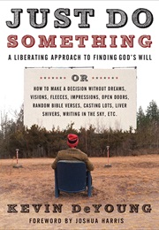 Just Do Something: How to Make a Decision Without Dreams, Visions, Fleeces, Open Doors, Random Bible (Kevin Deyoung)