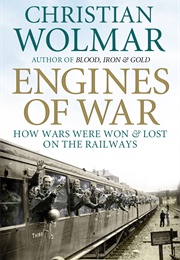 Engines of War: How Wars Were Won and Lost on the Railways (Christian Wolmar)