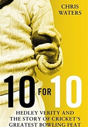10 for 10: Hedley Verity and the Story of Cricket's Greatest Bowling Feat (Chris Waters)