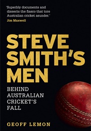 Steve Smith&#39;s Men: Australian Cricket&#39;s Greatest Downfall (Geoff Lemon)