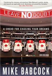 Leave No Doubt:  a Credo for Chasing Your Dreams - Mike Babcock