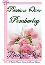Passion Over Pemberley: A Pride and Prejudice Intimate and Sensual Variation (Becky Day)
