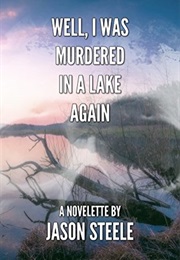 Well, I Was Murdered in a Lake Again (Jason Steele)