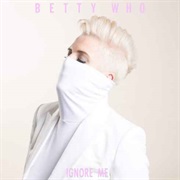 "Ignore Me" Betty Who