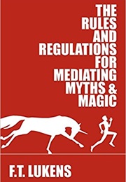The Rules and Regulations for Mediating Myths and Magic (F.T.Lukens)