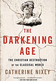 The Darkening Age: The Christian Destruction of the Classical World (Catherine Nixey)