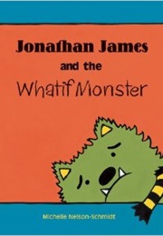 Jonathan James and the Whatif Monster (Michelle Nelson-Schmidt)