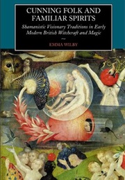 Cunning Folk and Familiar Spirits: Shamanistic Traditions in Early Modern British Witchcraft (Emma Wilby)