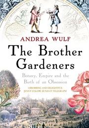 The Brother Gardeners: Botany, Empire, and the Birth of an Obsession (Andrea Wulf)