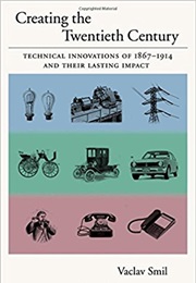 Creating the Twentieth Century: Technical Innovations of 1867-1914 and Their Lasting Impact (Vaclav Smil)