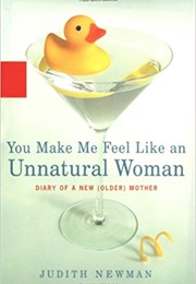 You Make Me Feel Like an Unnatural Woman: Diary of a New (Older) Mother (Judith Newman)