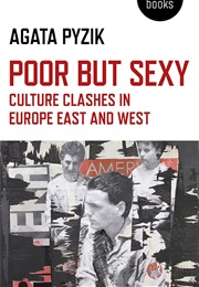 Poor but Sexy: Culture Clashes in Europe East and West (Agata Pyzik)