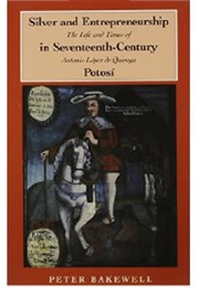 Silver and Entrepreneurship in Seventeenth-Century Potosi (Peter Bakewell)