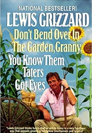 Don't Bend Over in the Garden Granny, You Know Them Taters Got Eyes (Lewis Grizzard)