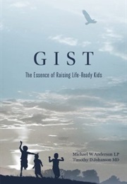 GIST: The Essence of Raising Life-Ready Kids (Michael W. Anderson and Timothy D. Johanson)