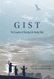 GIST: The Essence of Raising Life-Ready Kids (Michael W. Anderson and Timothy D. Johanson)