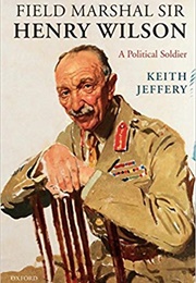 Field Marshal Sir Henry Wilson: A Political Soldier (Keith Jeffery)
