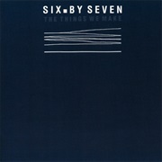 Six by Seven - The Things We Make