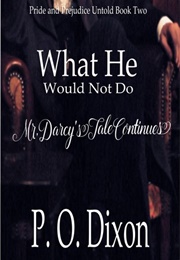 What He Would Not Do: Mr. Darcy's Tale Continues (Pride and Prejudice Untold #2) (P.O. Dixon)