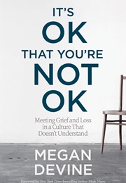 It&#39;s OK That You&#39;re Not OK: Meeting Grief and Loss in a Culture That Doesn&#39;t Understand (Megan Devine)