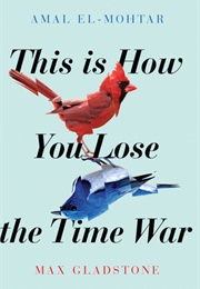 This Is How You Lose the Time War (Amal El-Mohtar)