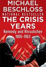 The Crisis Years: Kennedy and Khrushchev, 1960–1963 (Michael R. Beschloss)