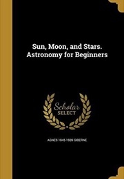 Sun, Moon and Stars: Astronomy for Beginners (Agnes Giberne)