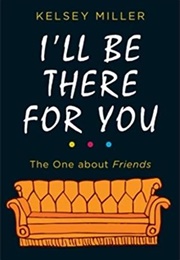 I&#39;ll Be There for You: The One About Friends (Kelsey Miller)