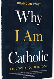 Why I Am Catholic (And You Should Be Too) (Brandon Vogt)