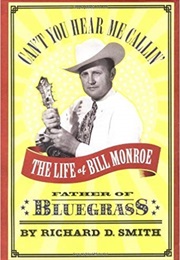 Can't You Hear Me Callin': The Life of Bill Monroe, Father of Bluegrass (Richard D. Smith)