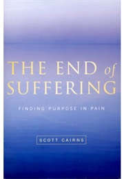 The End of Suffering: Finding Purpose in Our Pain (Scott Cairns)