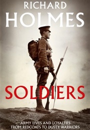 Soldiers: Army Lives and Loyalties From Redcoats to Dusty Warriors (Richard Holmes)