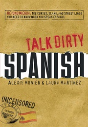Talk Dirty Spanish: Beyond Mierda: The Curses, Slang & Street Lingo You Need to Know When You Speak (Alexis Munier & Laura Martinez)