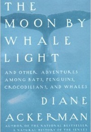 The Moon by Whale Light and Other Adventures Among Bats, Penguins, Crocodilians and Whales (Diane Ackerman)