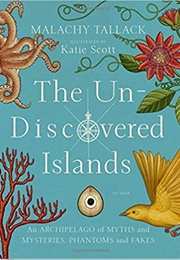 The Un-Discovered Islands: An Archipelago of Myths and Mysteries, Phantoms and Fakes (Malachy Tallack)
