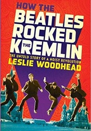 How the Beatles Rocked the Kremlin (Leslie Woodhead)