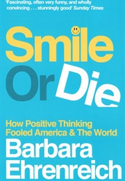 Smile or Die: How Positive Thinking Fooled America and the World (Barbara Ehrenreich)