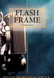 Flash Frame: A Short Story (Silvia Moreno-Garcia)