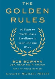 The Golden Rules: 10 Steps to World-Class Excellence in Your Life and Work (Bob Bowman)