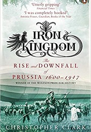 Iron Kingdom: The Rise &amp; Downfall of Prussia (Christoper Clark)