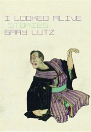 I Looked Alive: Stories (Gary Lutz)