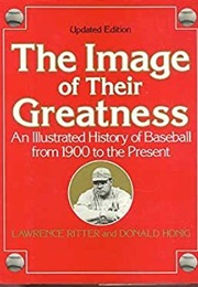The Image of Their Greatness: An Illustrated History of Baseball From 1900 to the Present (Lawrence Ritter & Donald D. Honig)