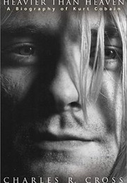 Heavier Than Heaven: A Biography of Kurt Cobain (Charles R. Cross)