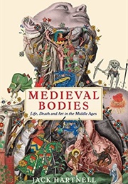 Medieval Bodies: Life, Death and Art in the Middle Ages (Jack Hartnell)