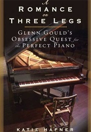 A Romance on Three Legs: Glenn Gould&#39;s Obsessive Quest for the Perfect Piano (Katie Hafner)