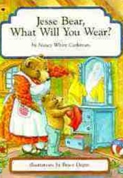 Jesse Bear What Will You Wear? (By Nancy White Carlstrom)