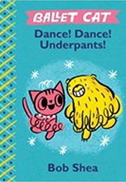 Ballet Cat: Dance! Dance! Underpants! (Bob Shea)