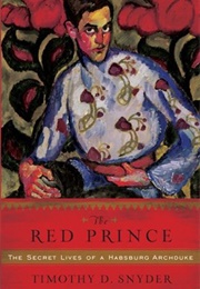The Red Prince: The Secret Lives of a Habsburg Archduke (Timothy Snyder)
