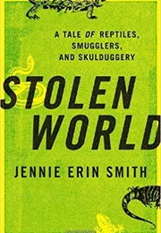 Stolen World: A Tale of Reptiles, Smugglers, and Skulduggery (Jennie Erin Smith)