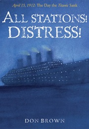 All Stations! Distress! April 15, 1912: The Day the Titanic Sank (Don Brown)